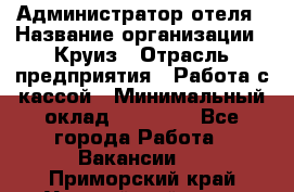 Администратор отеля › Название организации ­ Круиз › Отрасль предприятия ­ Работа с кассой › Минимальный оклад ­ 25 000 - Все города Работа » Вакансии   . Приморский край,Уссурийский г. о. 